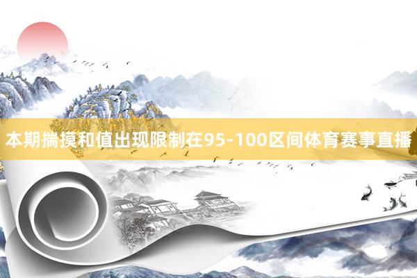 本期揣摸和值出现限制在95-100区间体育赛事直播