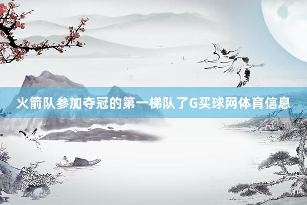 火箭队参加夺冠的第一梯队了G买球网体育信息