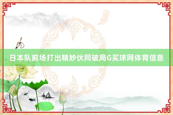 日本队前场打出精妙伙同破局G买球网体育信息