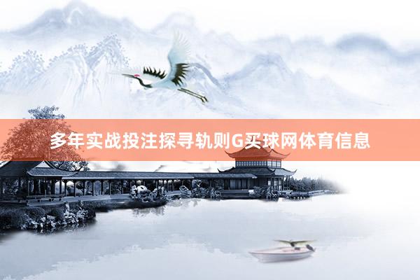 多年实战投注探寻轨则G买球网体育信息