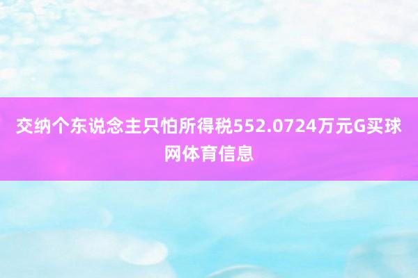 交纳个东说念主只怕所得税552.0724万元G买球网体育信息
