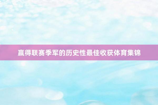 赢得联赛季军的历史性最佳收获体育集锦