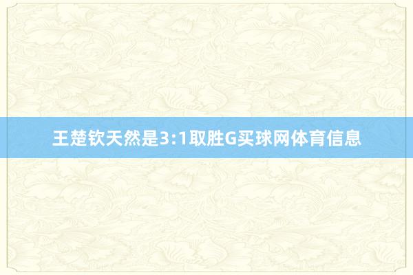 王楚钦天然是3:1取胜G买球网体育信息