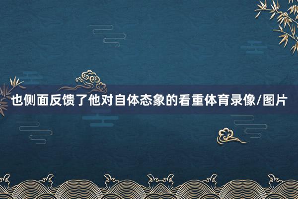 也侧面反馈了他对自体态象的看重体育录像/图片