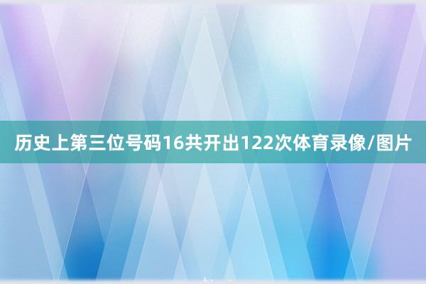 历史上第三位号码16共开出122次体育录像/图片
