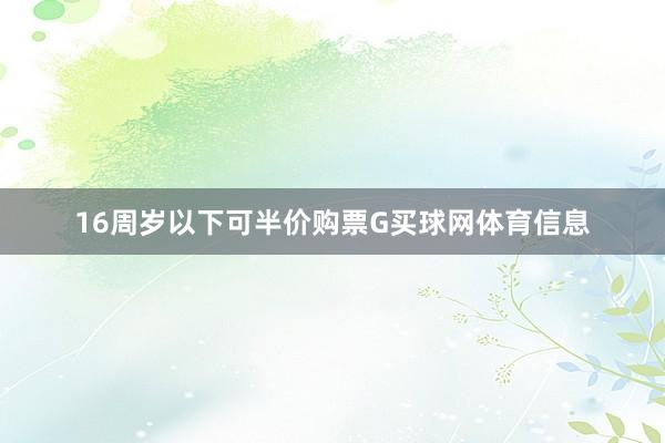 16周岁以下可半价购票G买球网体育信息