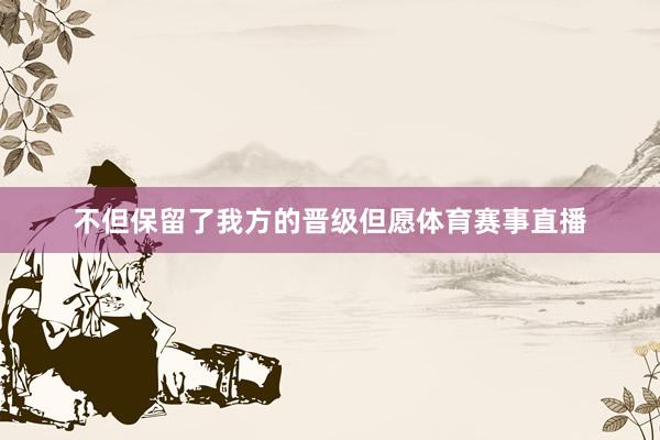 不但保留了我方的晋级但愿体育赛事直播