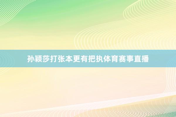 孙颖莎打张本更有把执体育赛事直播