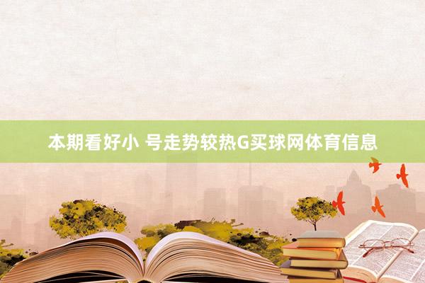 本期看好小 号走势较热G买球网体育信息