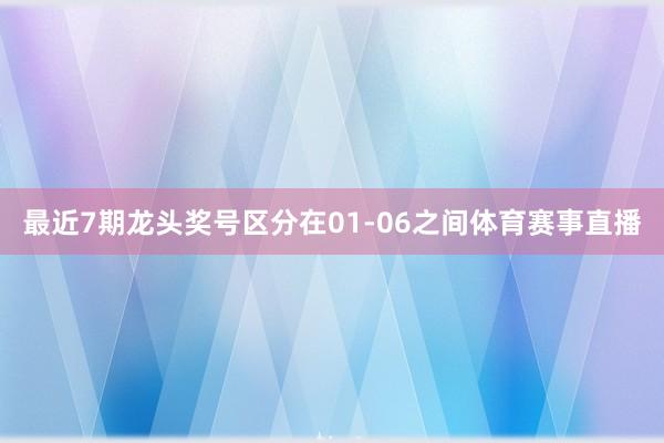 最近7期龙头奖号区分在01-06之间体育赛事直播