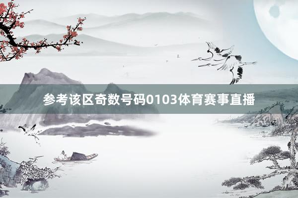 参考该区奇数号码0103体育赛事直播