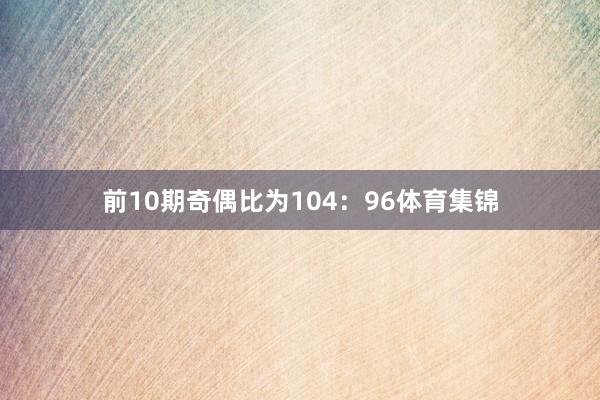 前10期奇偶比为104：96体育集锦