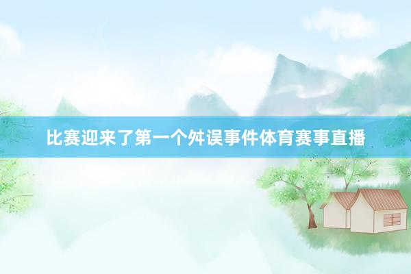 比赛迎来了第一个舛误事件体育赛事直播