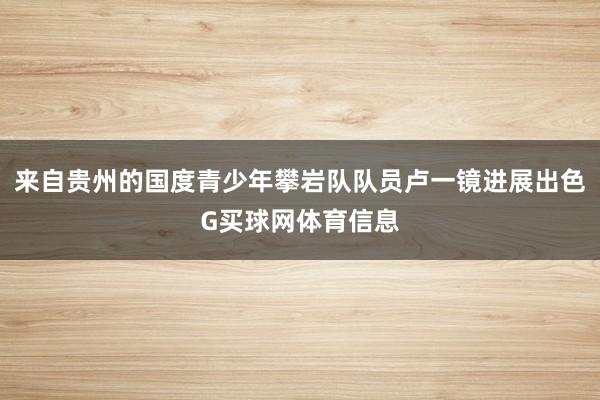 来自贵州的国度青少年攀岩队队员卢一镜进展出色G买球网体育信息