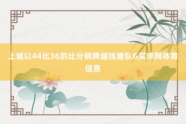 上城以44比36的比分稍跨越钱塘队G买球网体育信息