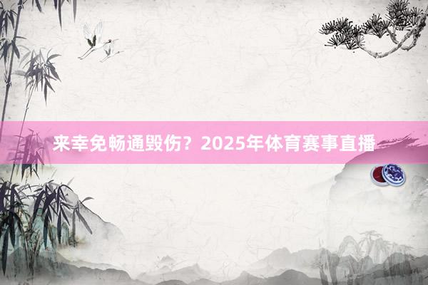 来幸免畅通毁伤？2025年体育赛事直播