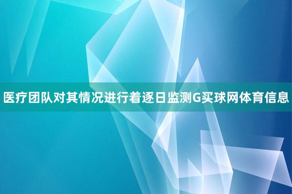 医疗团队对其情况进行着逐日监测G买球网体育信息