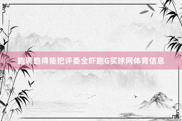 跑调跑得能把评委全吓跑G买球网体育信息