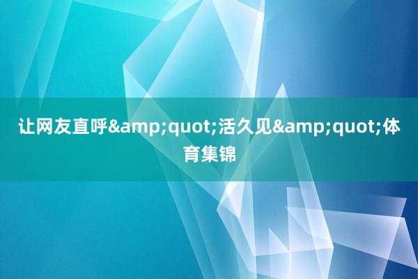 让网友直呼&quot;活久见&quot;体育集锦