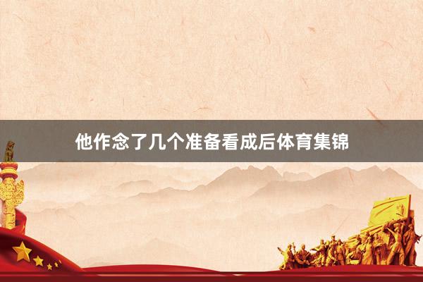 他作念了几个准备看成后体育集锦