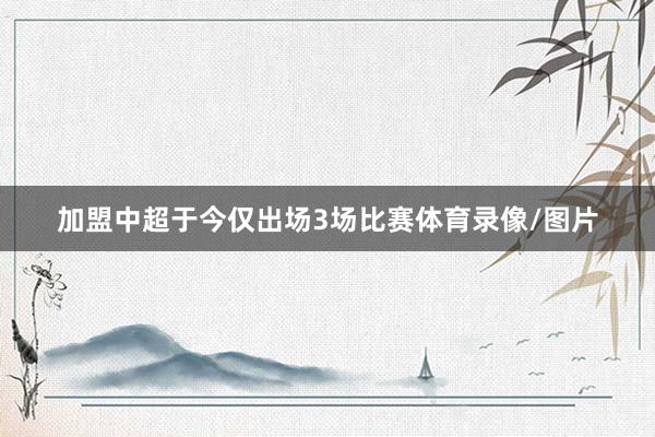 加盟中超于今仅出场3场比赛体育录像/图片