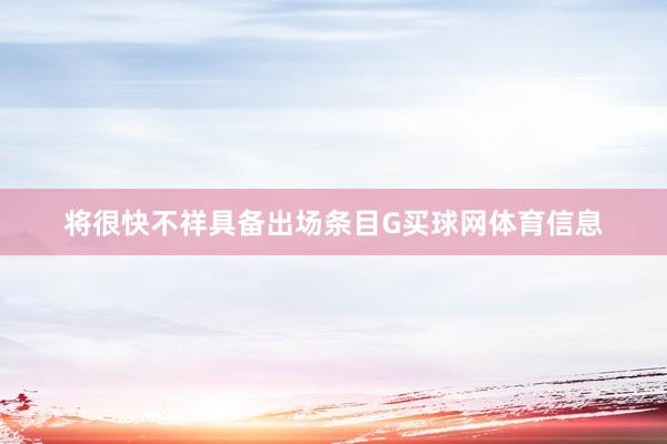 将很快不祥具备出场条目G买球网体育信息