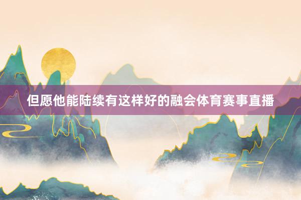 但愿他能陆续有这样好的融会体育赛事直播