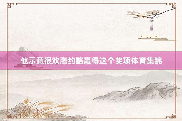 他示意很欢腾约略赢得这个奖项体育集锦