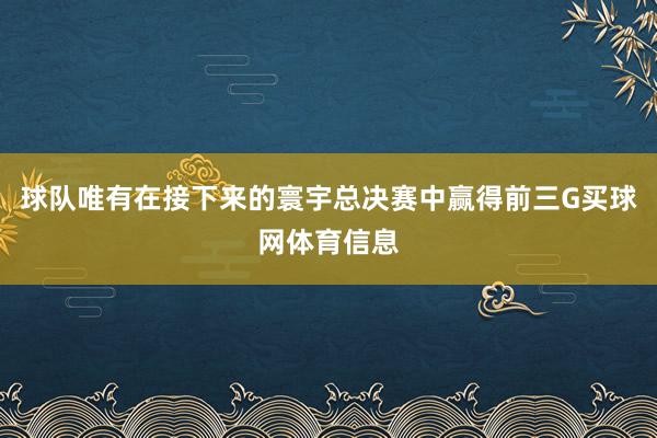 球队唯有在接下来的寰宇总决赛中赢得前三G买球网体育信息