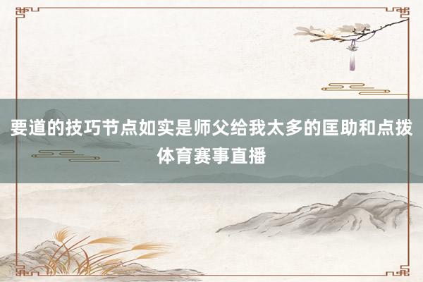 要道的技巧节点如实是师父给我太多的匡助和点拨体育赛事直播
