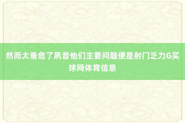 然而太垂危了夙昔他们主要问题便是射门乏力G买球网体育信息