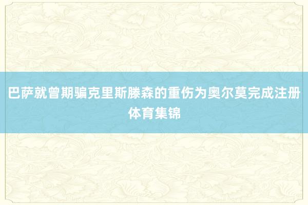 巴萨就曾期骗克里斯滕森的重伤为奥尔莫完成注册体育集锦