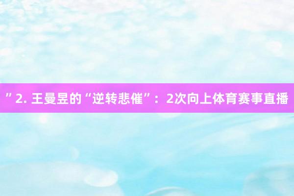 ”2. 王曼昱的“逆转悲催”：2次向上体育赛事直播
