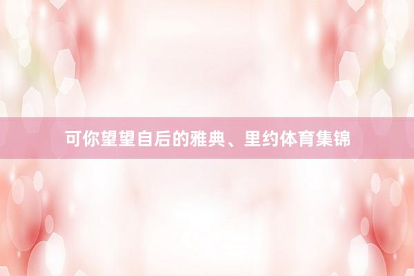 可你望望自后的雅典、里约体育集锦