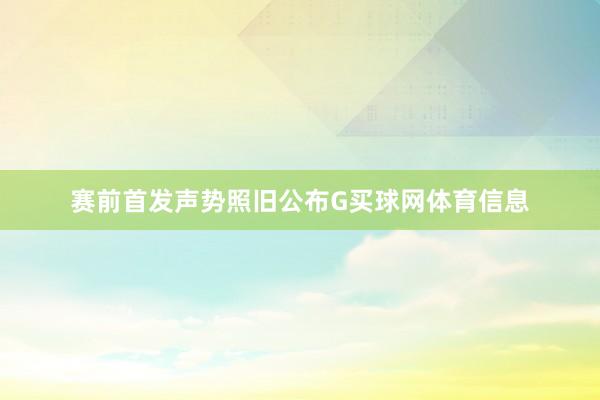 赛前首发声势照旧公布G买球网体育信息