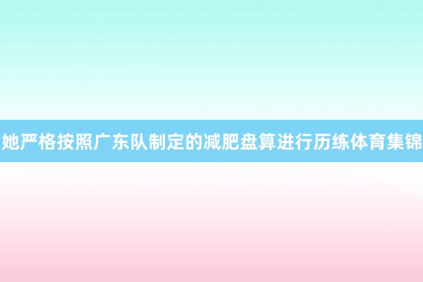 她严格按照广东队制定的减肥盘算进行历练体育集锦