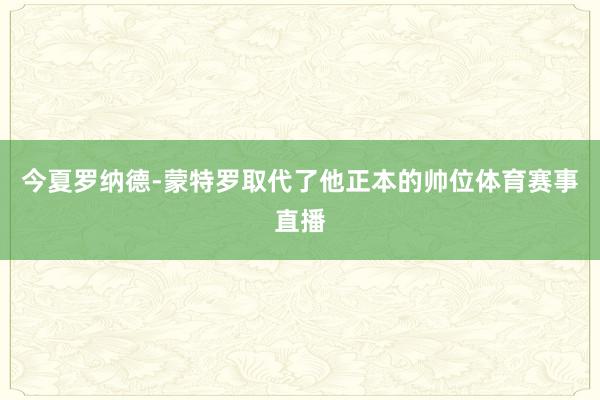 今夏罗纳德-蒙特罗取代了他正本的帅位体育赛事直播