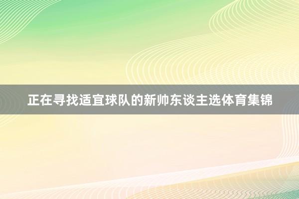 正在寻找适宜球队的新帅东谈主选体育集锦