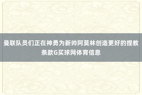 曼联队员们正在神勇为新帅阿莫林创造更好的捏教条款G买球网体育信息