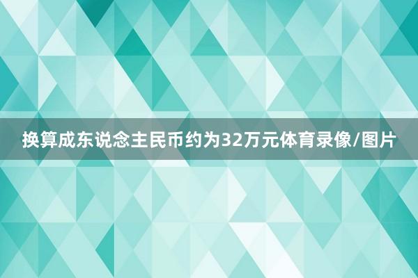 换算成东说念主民币约为32万元体育录像/图片