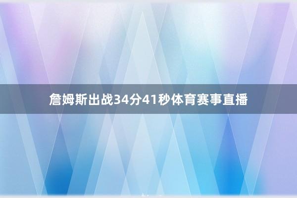 詹姆斯出战34分41秒体育赛事直播