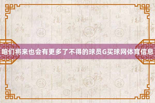 咱们将来也会有更多了不得的球员G买球网体育信息