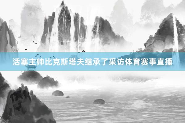 活塞主帅比克斯塔夫继承了采访体育赛事直播