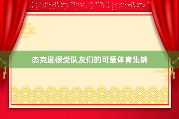 杰克逊很受队友们的可爱体育集锦
