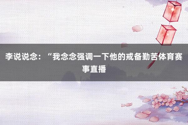 李说说念：“我念念强调一下他的戒备勤苦体育赛事直播