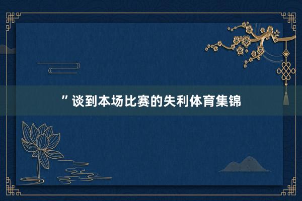 ”谈到本场比赛的失利体育集锦