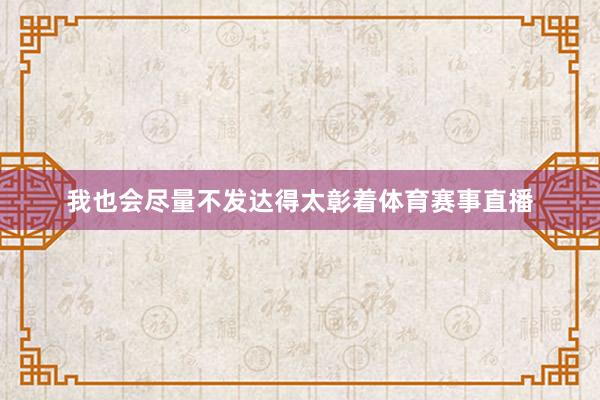 我也会尽量不发达得太彰着体育赛事直播