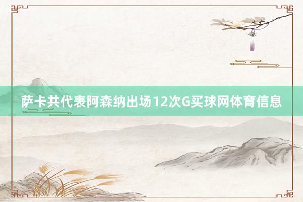 萨卡共代表阿森纳出场12次G买球网体育信息