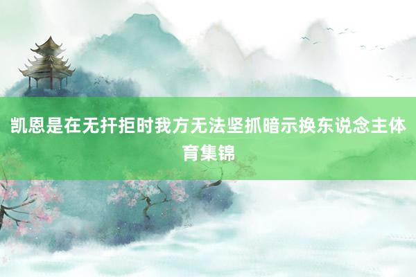 凯恩是在无扞拒时我方无法坚抓暗示换东说念主体育集锦