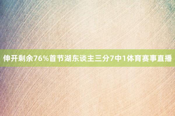 伸开剩余76%首节湖东谈主三分7中1体育赛事直播